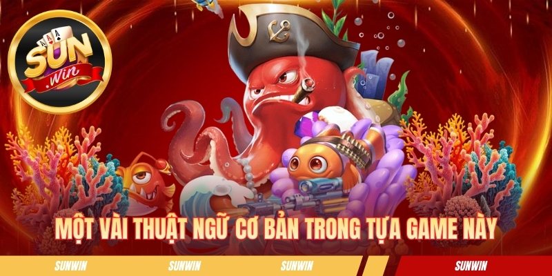 Bắn Cá Đổi Thưởng Sunwin - Săn Boss Khủng Nhận Xu Liền Tay Một vài thuật ngữ cơ bản trong tựa game này